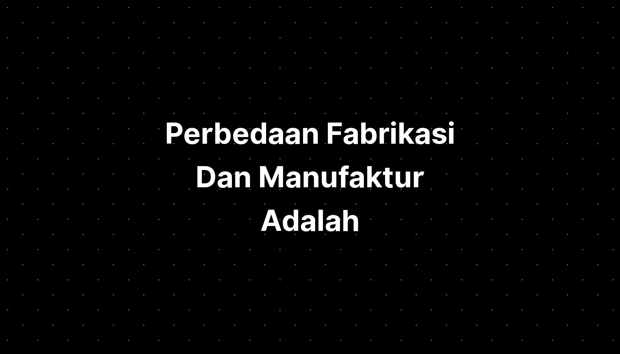 Perbedaan Fabrikasi Dan Manufaktur Adalah - IMAGESEE